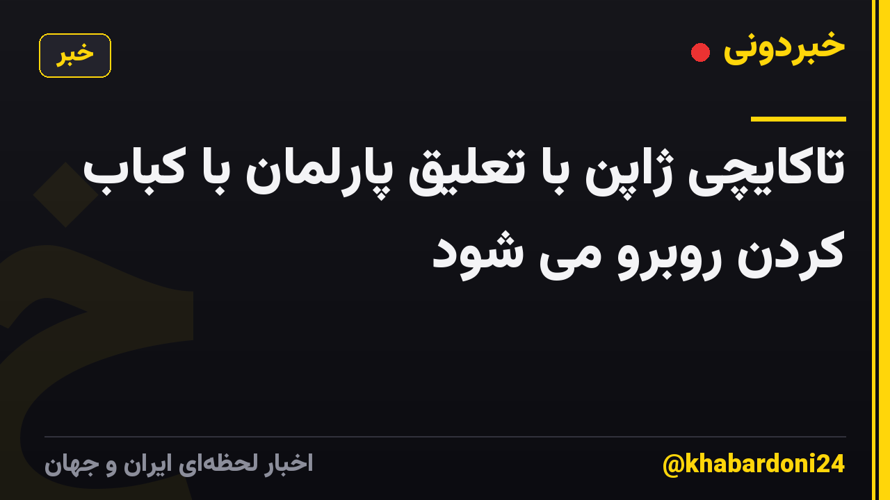 تاکایچی ژاپن با تعلیق پارلمان با کباب کردن روبرو می شود