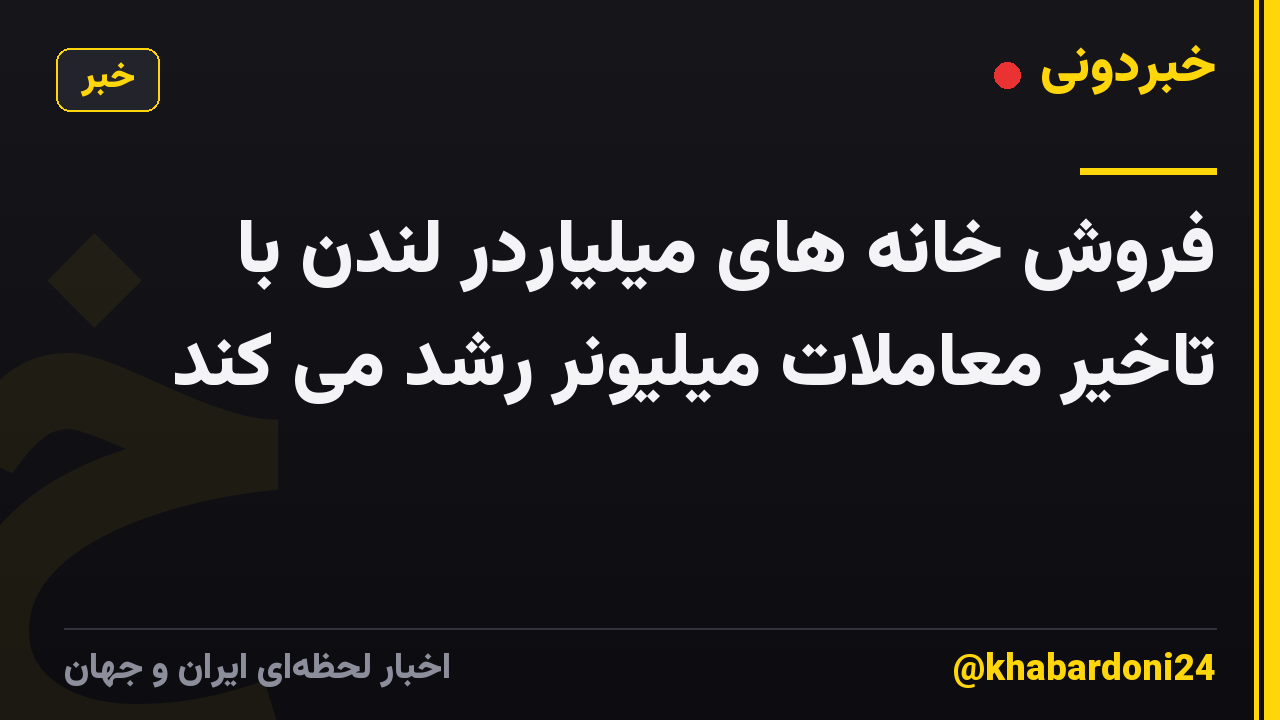فروش خانه های میلیاردر لندن با تاخیر معاملات میلیونر رشد می کند