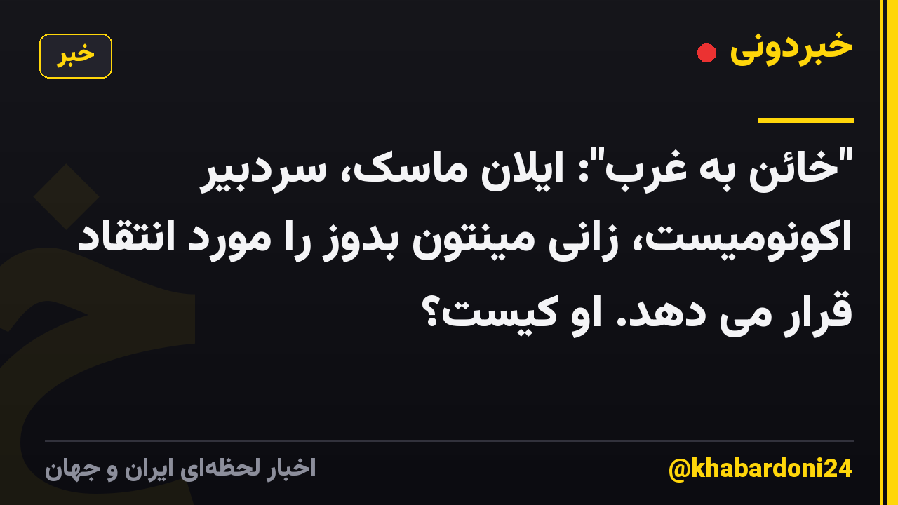 "خائن به غرب": ایلان ماسک، سردبیر اکونومیست، زانی مینتون بدوز را مورد انتقاد قرار می دهد. او کیست؟