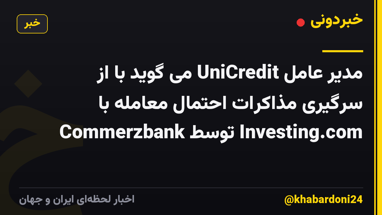 مدیر عامل UniCredit می گوید با از سرگیری مذاکرات احتمال معامله با Commerzbank توسط Investing.com