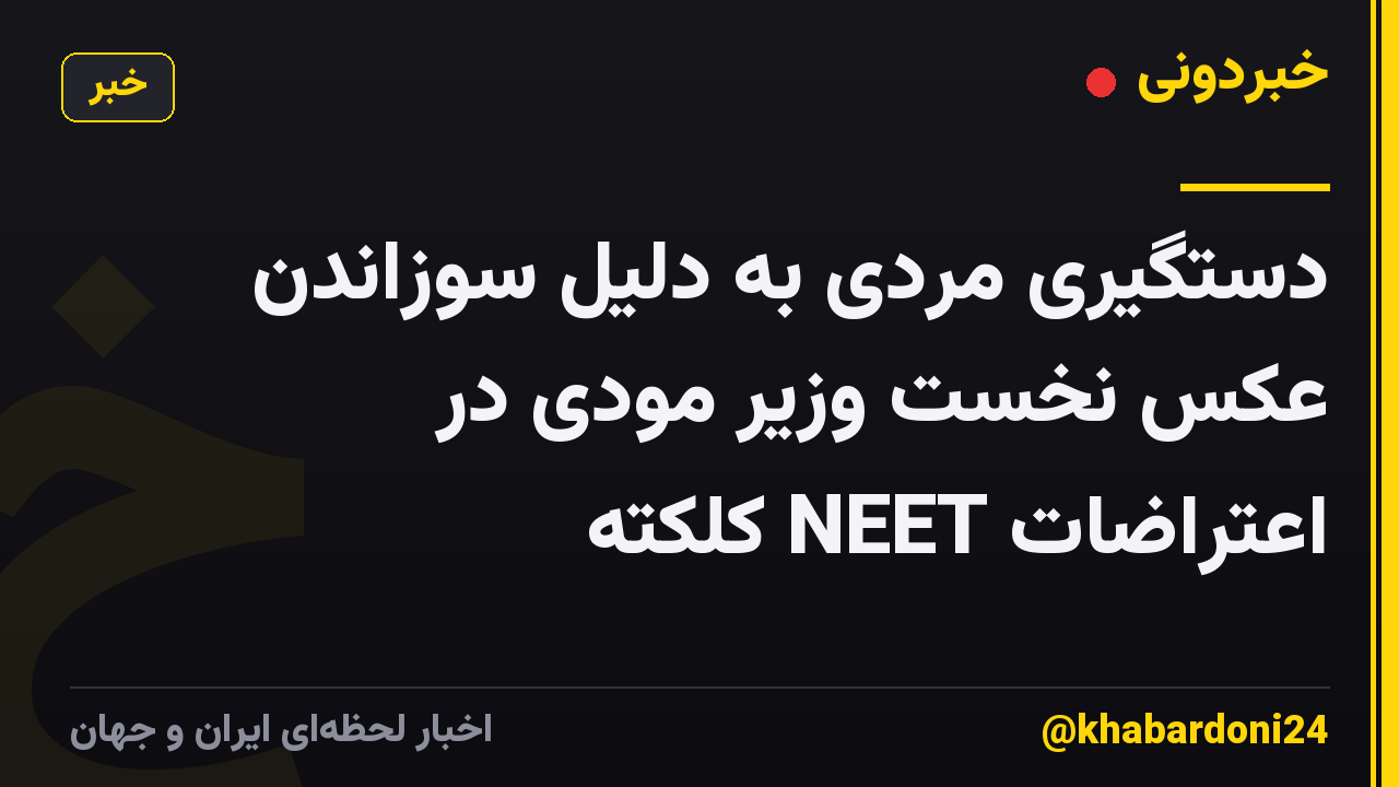 دستگیری مردی به دلیل سوزاندن عکس نخست وزیر مودی در اعتراضات NEET کلکته