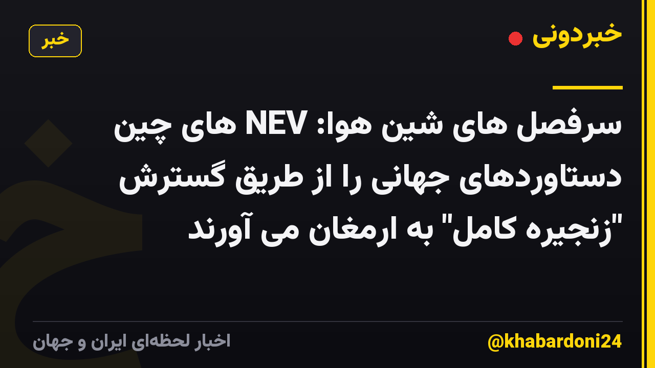 سرفصل های شین هوا: NEV های چین دستاوردهای جهانی را از طریق گسترش "زنجیره کامل" به ارمغان می آورند