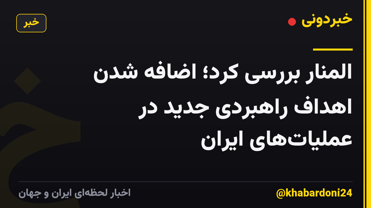 المنار بررسی کرد؛ اضافه شدن اهداف راهبردی جدید در عملیات‌های ایران