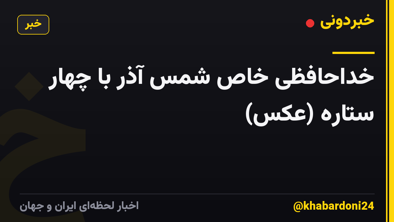 خداحافظی خاص شمس آذر با چهار ستاره (عکس)