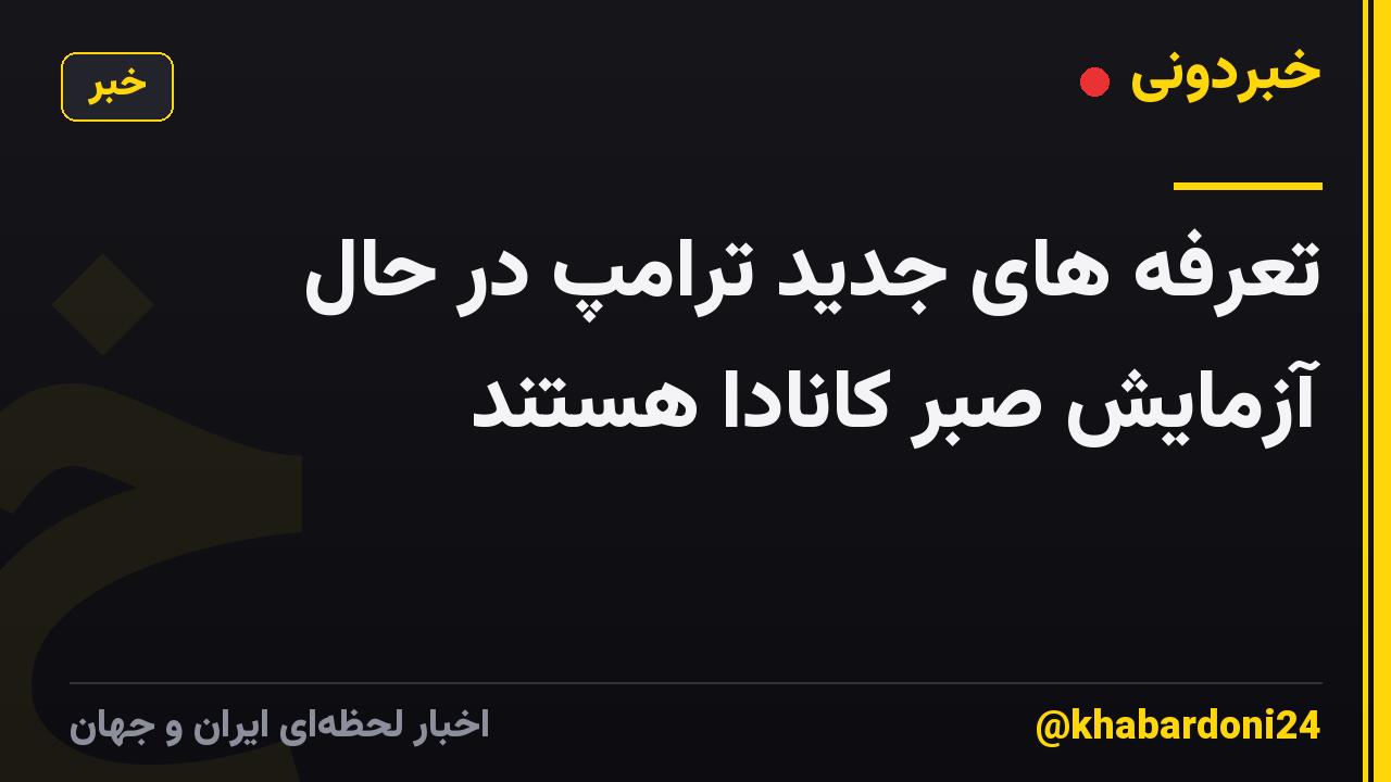 تعرفه های جدید ترامپ در حال آزمایش صبر کانادا هستند