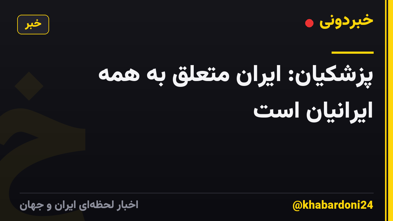 پزشکیان: ایران متعلق به همه ایرانیان است