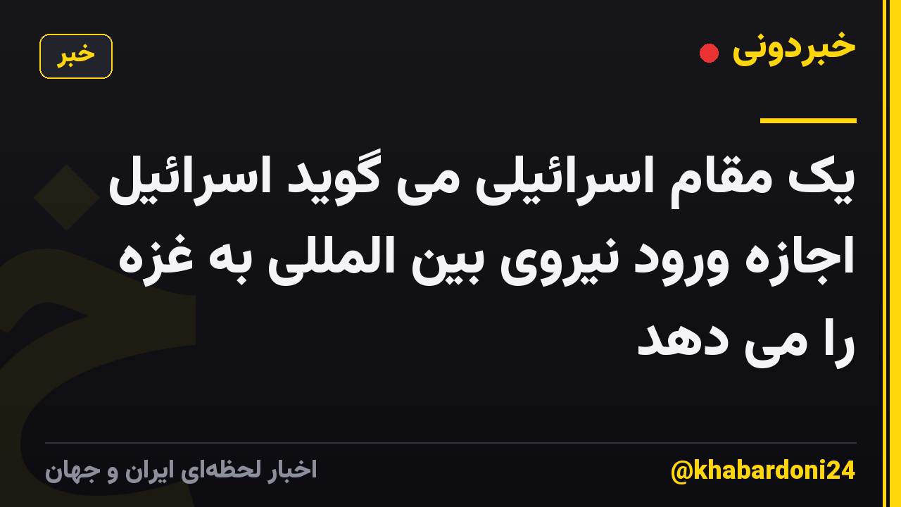 یک مقام اسرائیلی می گوید اسرائیل اجازه ورود نیروی بین المللی به غزه را می دهد