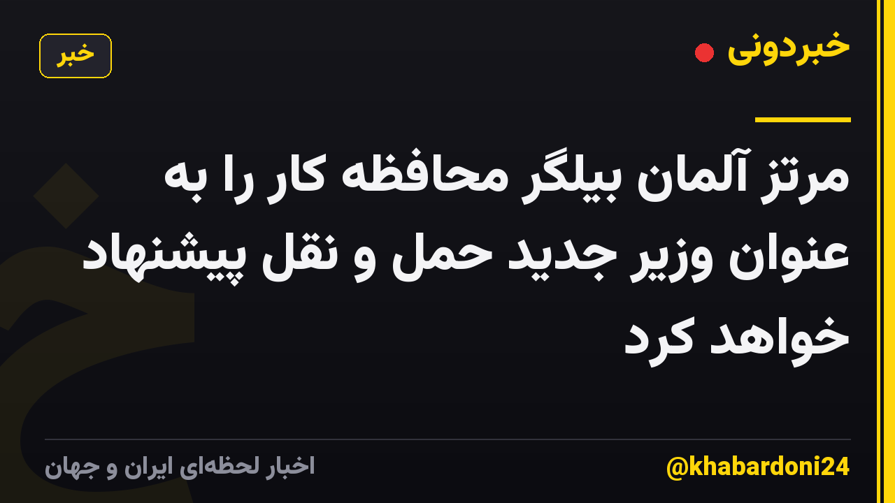 مرتز آلمان بیلگر محافظه کار را به عنوان وزیر جدید حمل و نقل پیشنهاد خواهد کرد