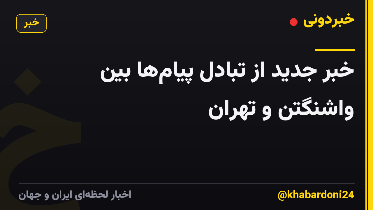 خبر جدید از تبادل پیام‌ها بین واشنگتن و تهران