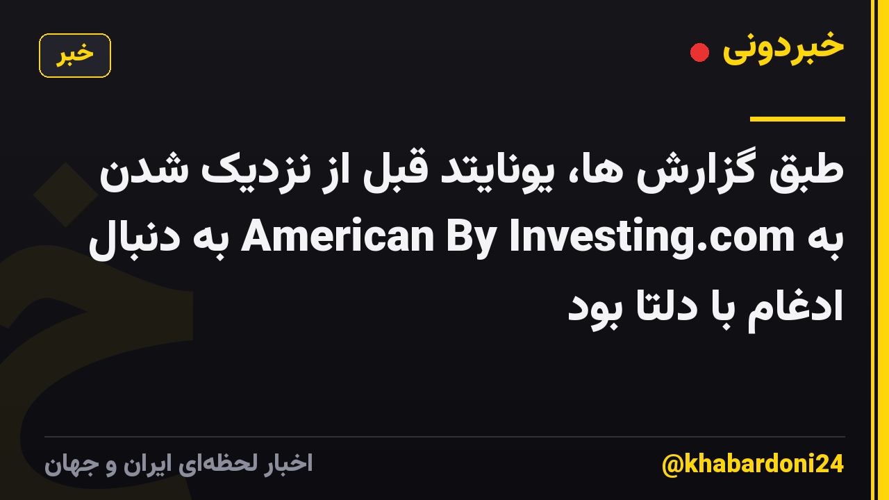 طبق گزارش ها، یونایتد قبل از نزدیک شدن به American By Investing.com به دنبال ادغام با دلتا بود