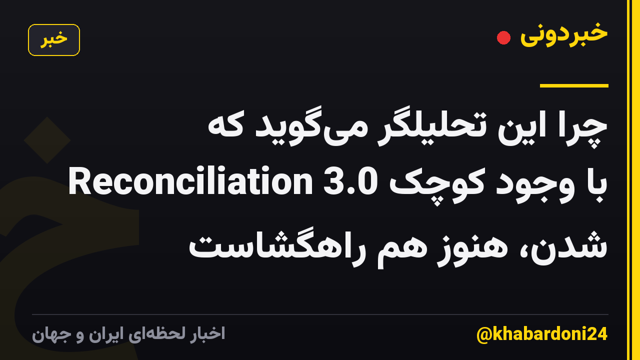 چرا این تحلیلگر میگوید که Reconciliation 3.0 با وجود کوچک شدن، هنوز هم راهگشاست