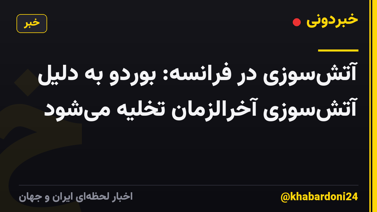 آتش‌سوزی در فرانسه: بوردو به دلیل آتش‌سوزی آخرالزمان تخلیه می‌شود