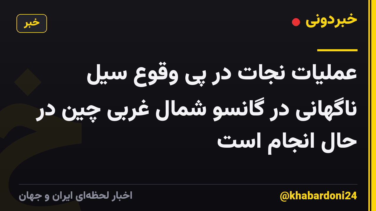 عملیات نجات در پی وقوع سیل ناگهانی در گانسو شمال غربی چین در حال انجام است