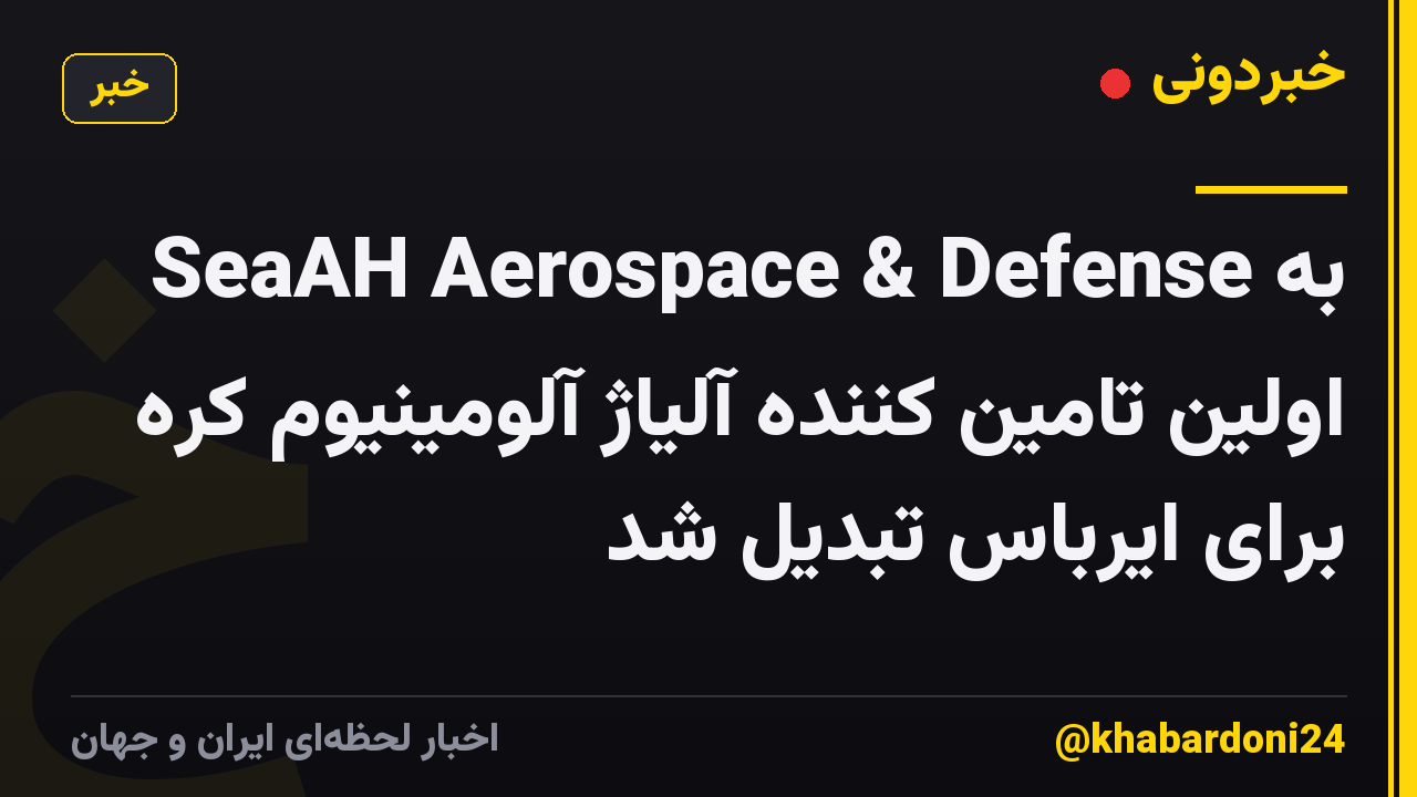 SeaAH Aerospace & Defense به اولین تامین کننده آلیاژ آلومینیوم کره برای ایرباس تبدیل شد