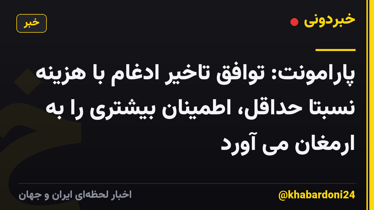 پارامونت: توافق تاخیر ادغام با هزینه نسبتاً حداقل، اطمینان بیشتری را به ارمغان می آورد