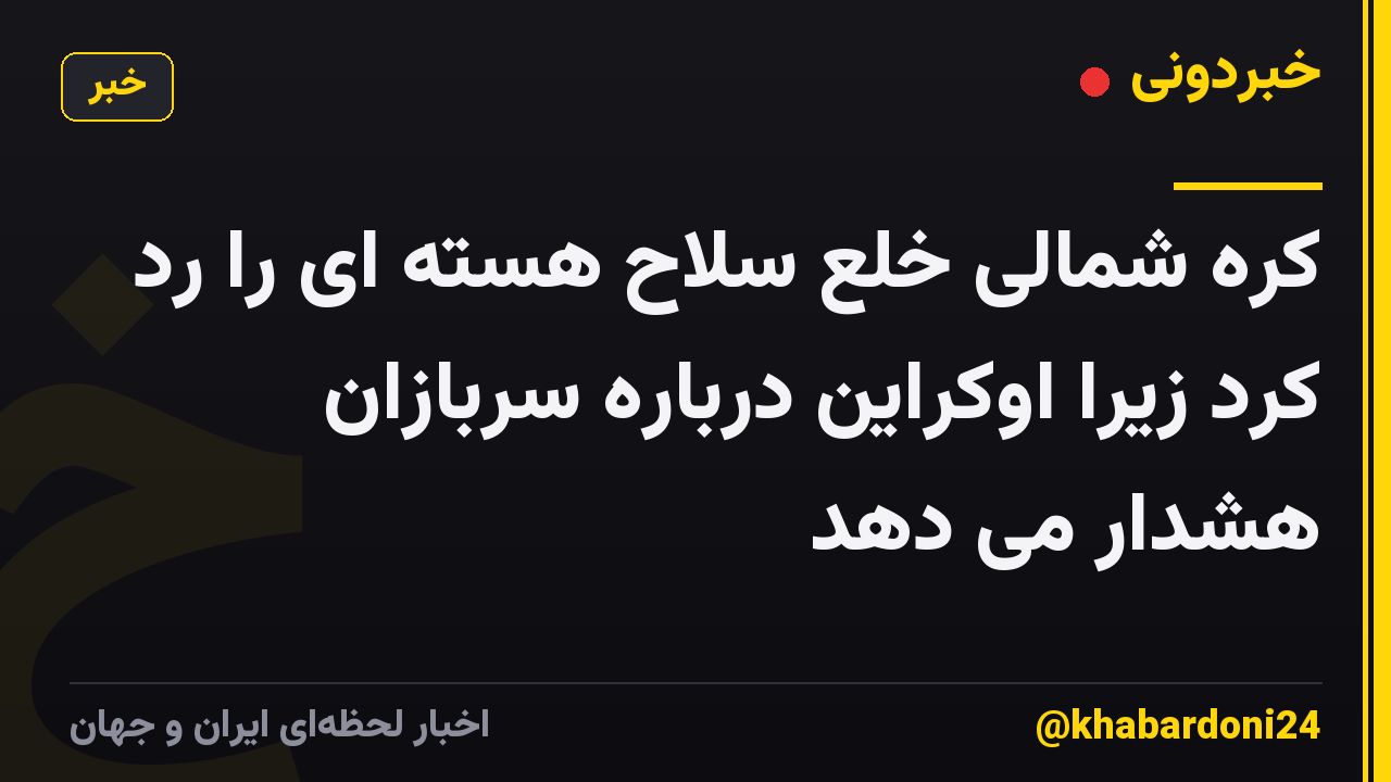 کره شمالی خلع سلاح هسته ای را رد کرد زیرا اوکراین درباره سربازان هشدار می دهد