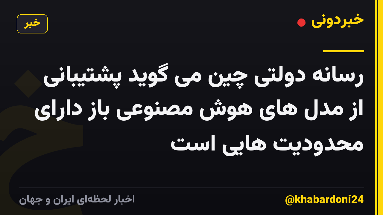 رسانه دولتی چین می گوید پشتیبانی از مدل های هوش مصنوعی باز دارای محدودیت هایی است