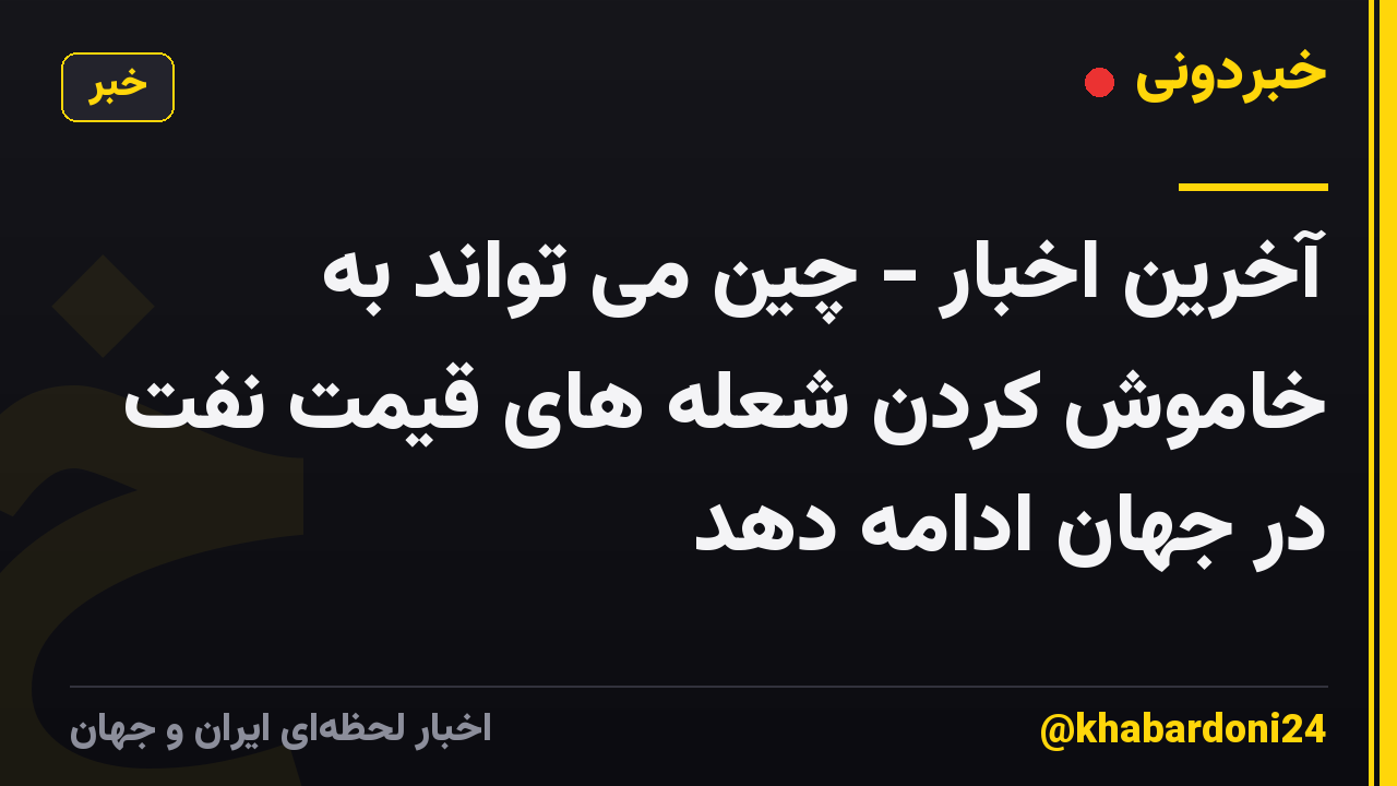 آخرین اخبار - چین می تواند به خاموش کردن شعله های قیمت نفت در جهان ادامه دهد