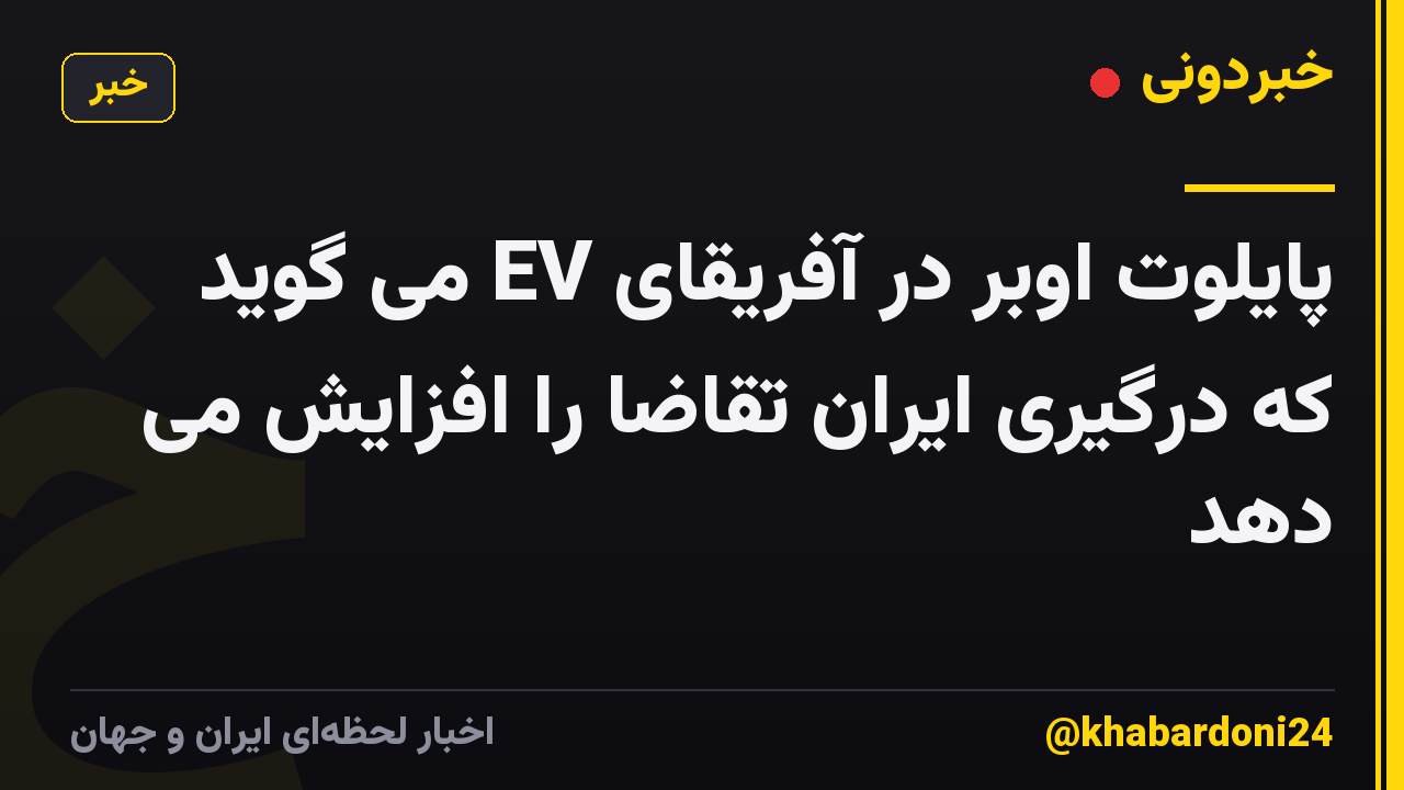 پایلوت اوبر در آفریقای EV می گوید که درگیری ایران تقاضا را افزایش می دهد
