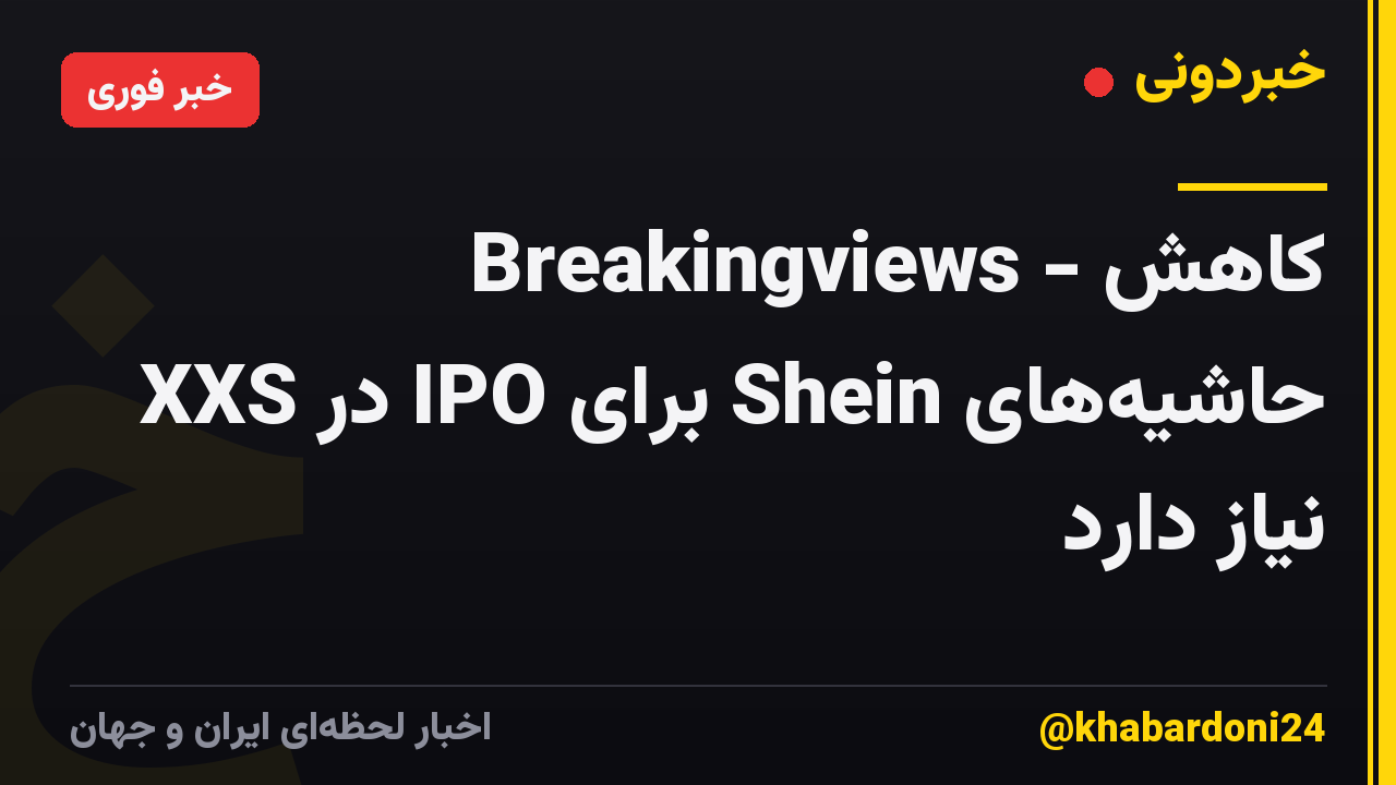 Breakingviews - کاهش حاشیه‌های Shein برای IPO در XXS نیاز دارد