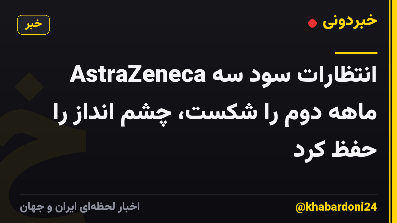 AstraZeneca انتظارات سود سه ماهه دوم را شکست، چشم انداز را حفظ کرد
