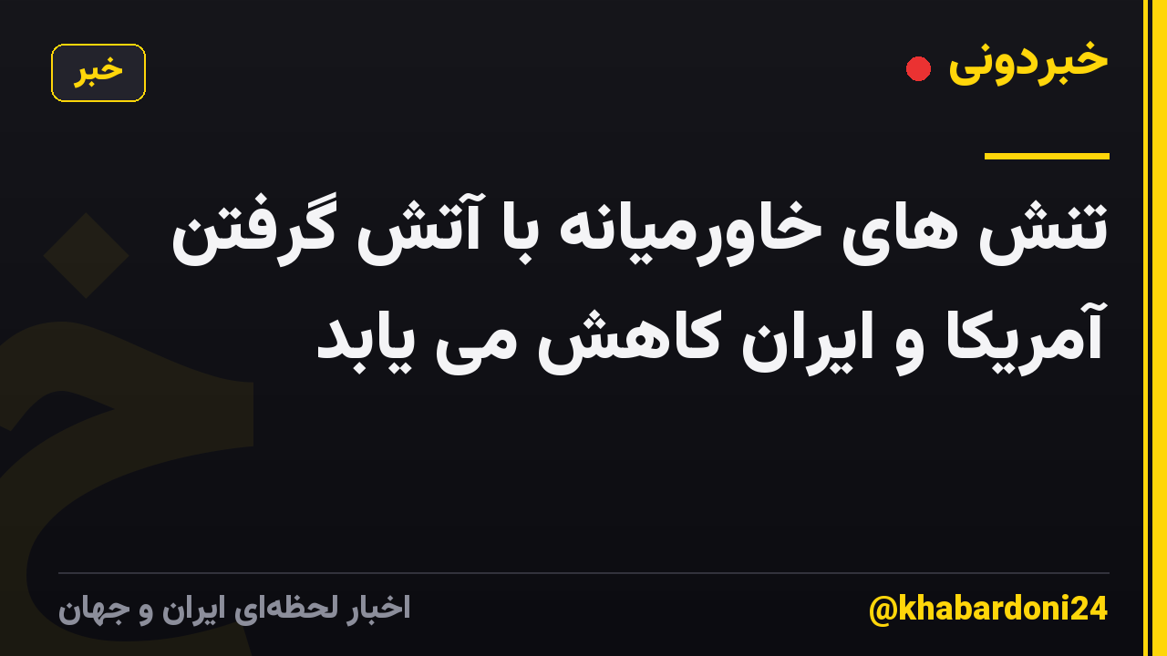 تنش های خاورمیانه با آتش گرفتن آمریکا و ایران کاهش می یابد