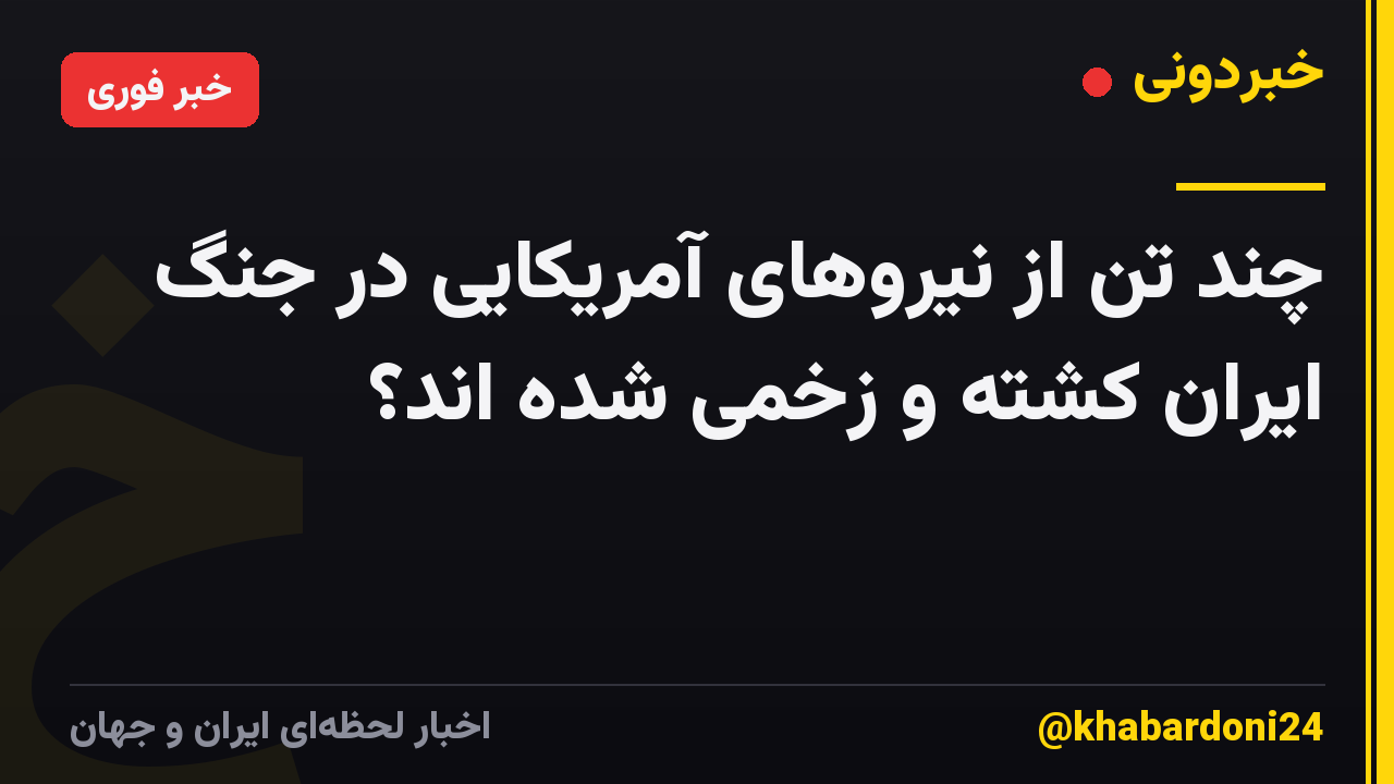چند تن از نیروهای آمریکایی در جنگ ایران کشته و زخمی شده اند؟