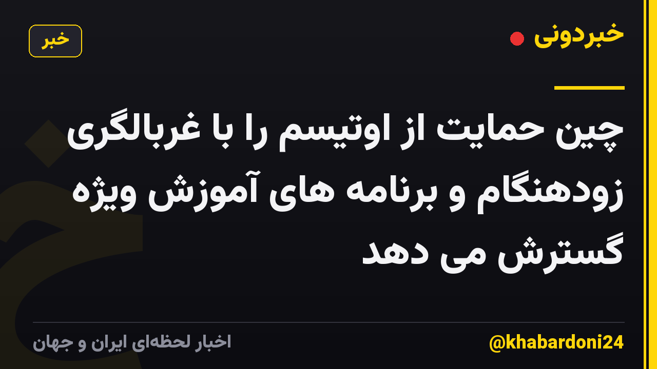 چین حمایت از اوتیسم را با غربالگری زودهنگام و برنامه های آموزش ویژه گسترش می دهد