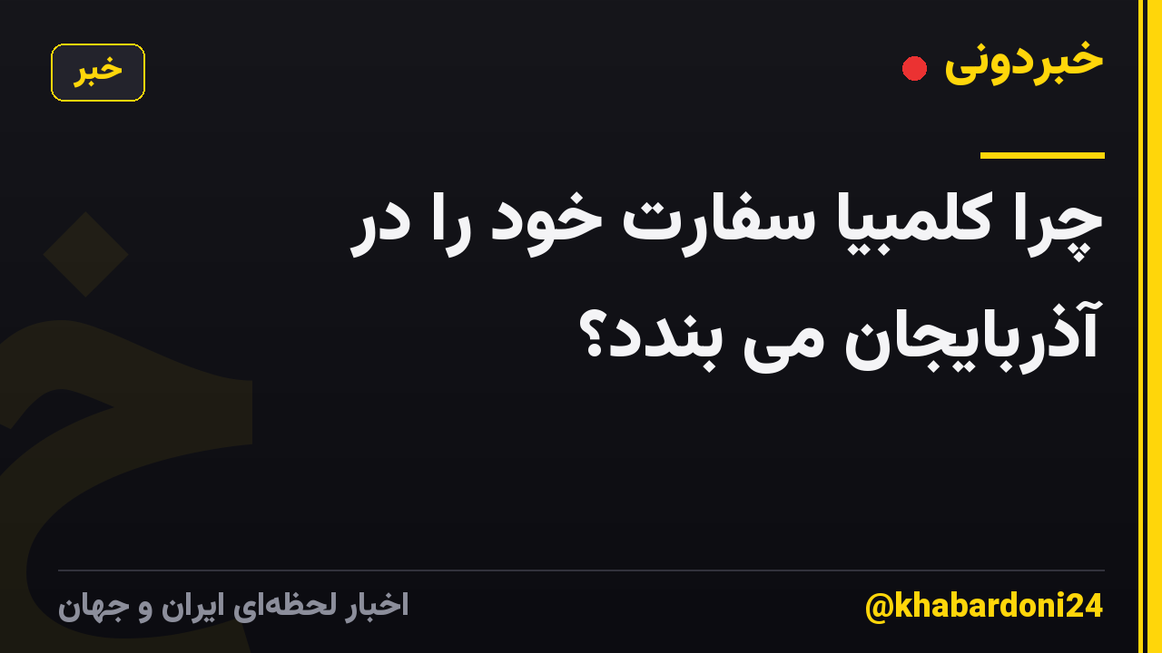 چرا کلمبیا سفارت خود را در آذربایجان می بندد؟