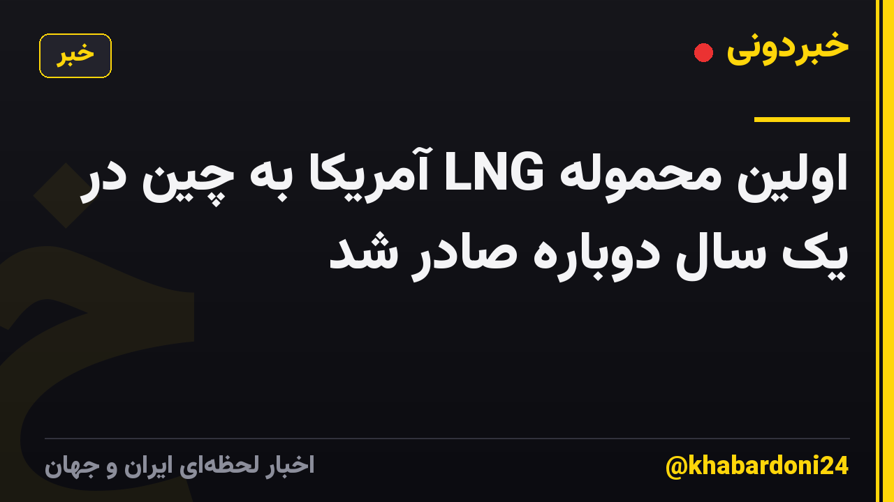 اولین محموله LNG آمریکا به چین در یک سال دوباره صادر شد
