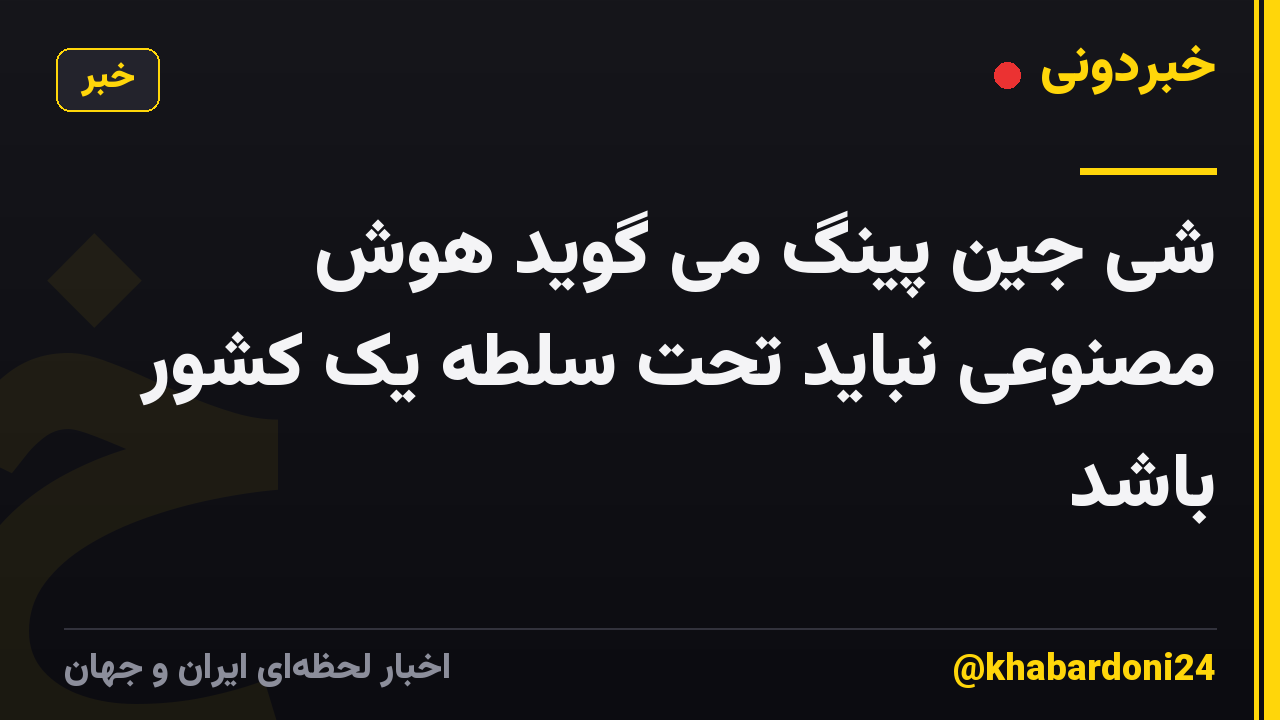 شی جین پینگ می گوید هوش مصنوعی نباید تحت سلطه یک کشور باشد