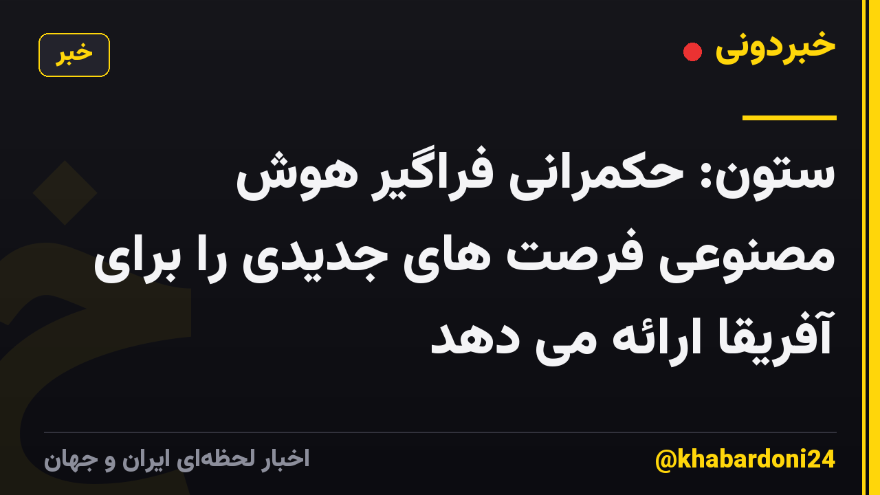 ستون: حکمرانی فراگیر هوش مصنوعی فرصت های جدیدی را برای آفریقا ارائه می دهد