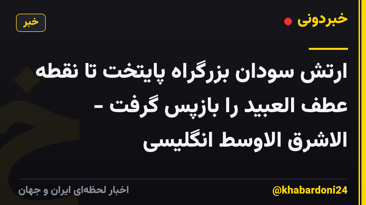 ارتش سودان بزرگراه پایتخت تا نقطه عطف العبید را بازپس گرفت - الاشرق الاوسط انگلیسی
