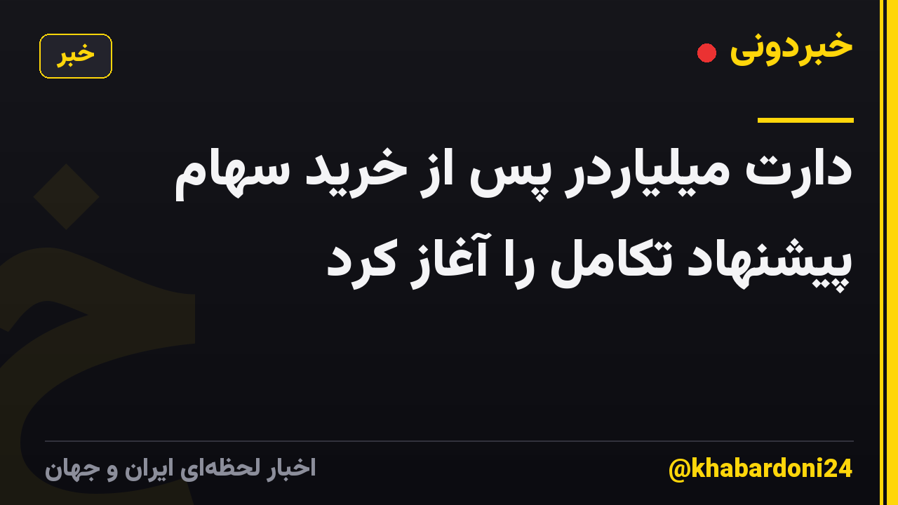 دارت میلیاردر پس از خرید سهام پیشنهاد تکامل را آغاز کرد