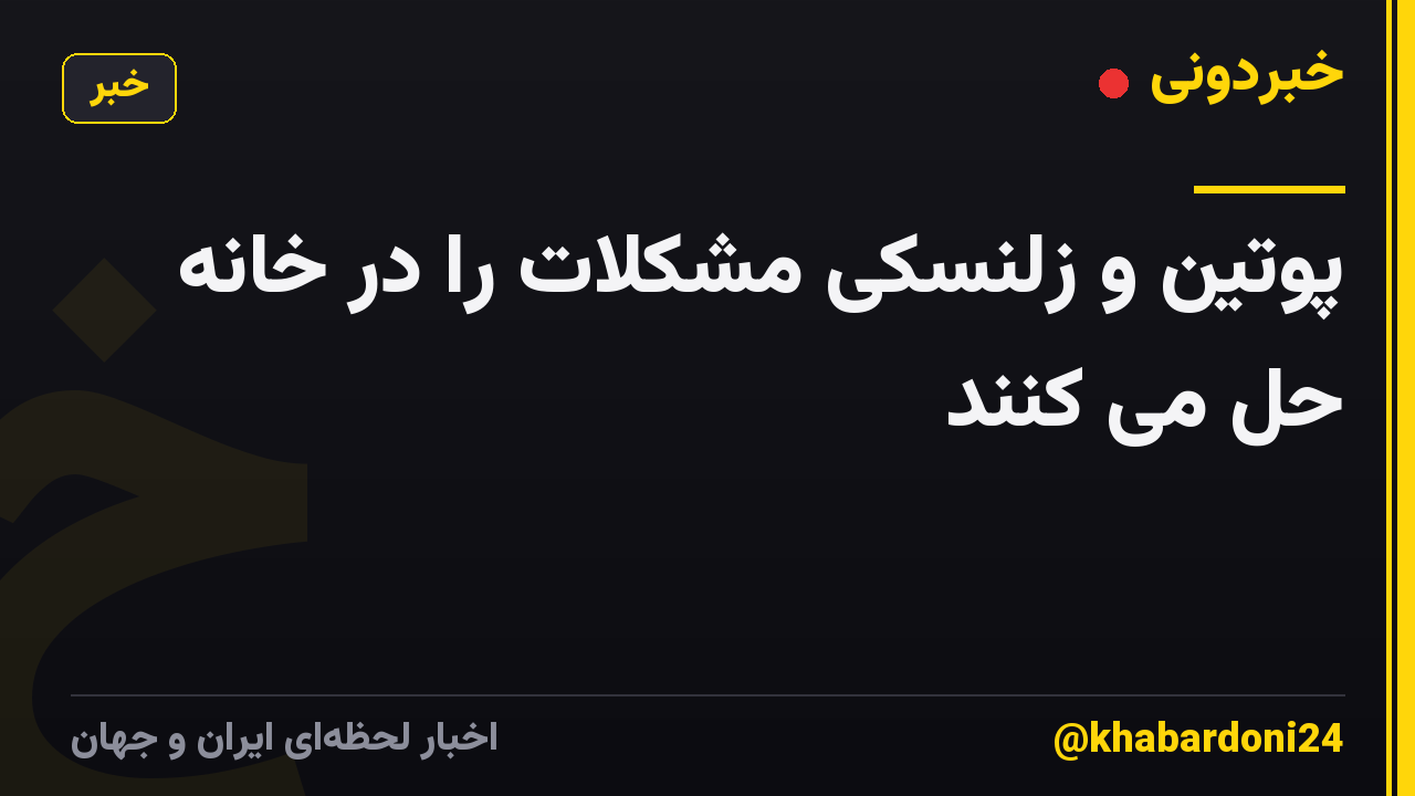 پوتین و زلنسکی مشکلات را در خانه حل می کنند