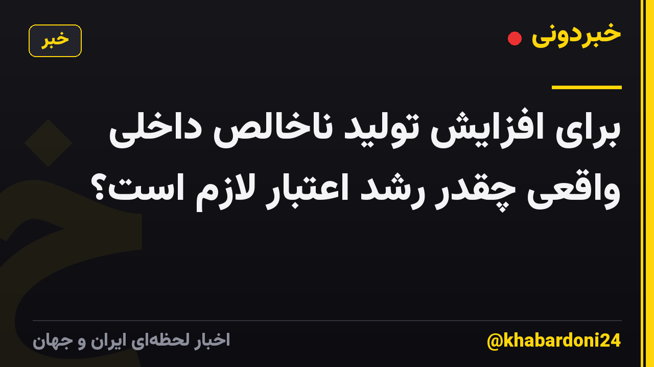 برای افزایش تولید ناخالص داخلی واقعی چقدر رشد اعتبار لازم است؟