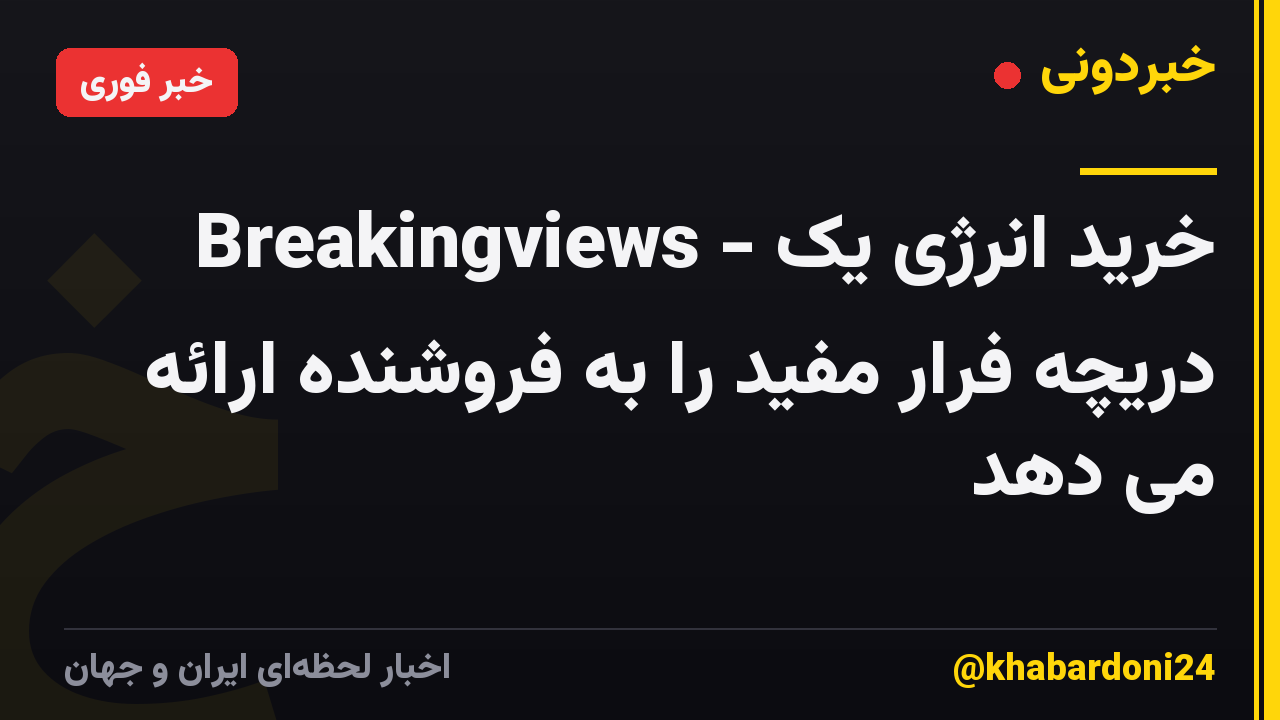 Breakingviews - خرید انرژی یک دریچه فرار مفید را به فروشنده ارائه می دهد