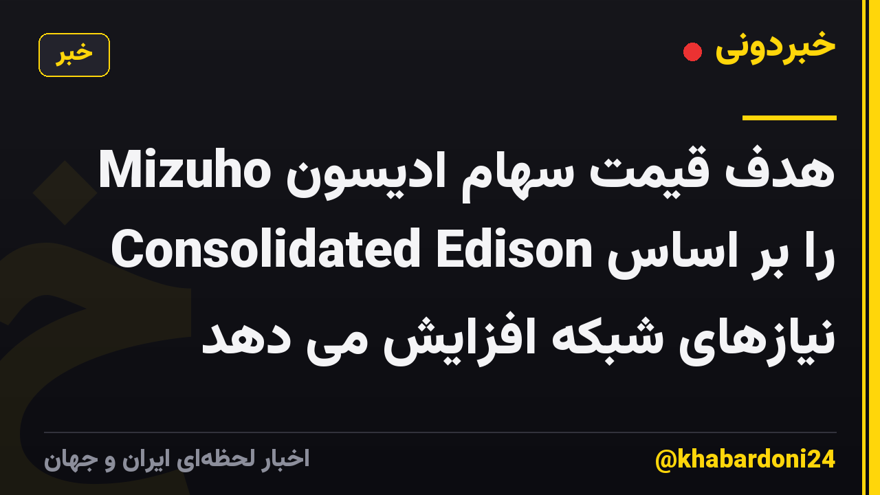 Mizuho هدف قیمت سهام ادیسون Consolidated Edison را بر اساس نیازهای شبکه افزایش می دهد