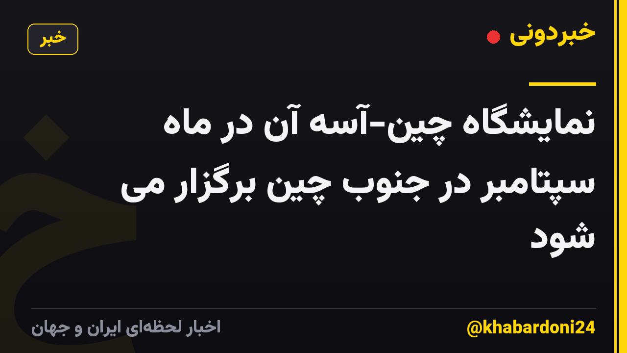 نمایشگاه چین-آسه آن در ماه سپتامبر در جنوب چین برگزار می شود