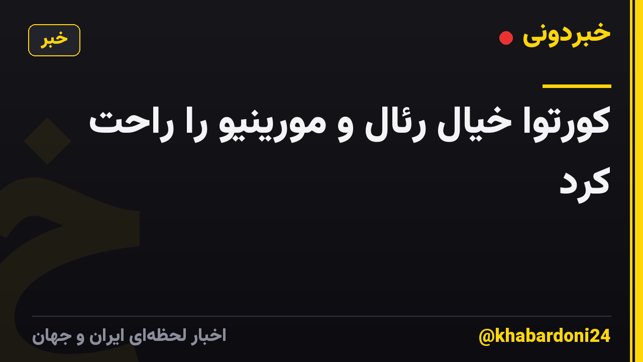 کورتوا خیال رئال و مورینیو را راحت کرد