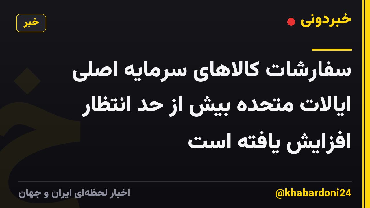 سفارشات کالاهای سرمایه اصلی ایالات متحده بیش از حد انتظار افزایش یافته است