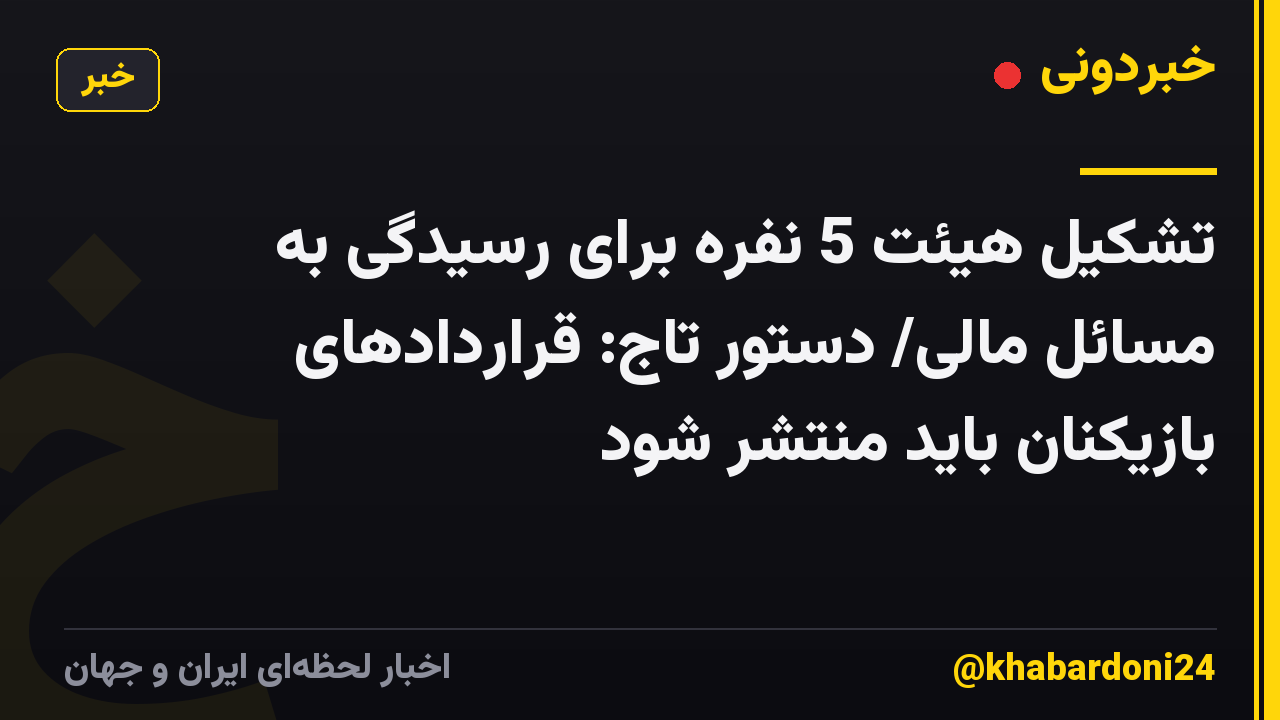 تشکیل هیئت 5 نفره برای رسیدگی به مسائل مالی/ دستور تاج: قراردادهای بازیکنان باید منتشر شود