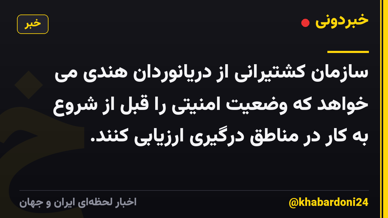 سازمان کشتیرانی از دریانوردان هندی می خواهد که وضعیت امنیتی را قبل از شروع به کار در مناطق درگیری ارزیابی کنند.