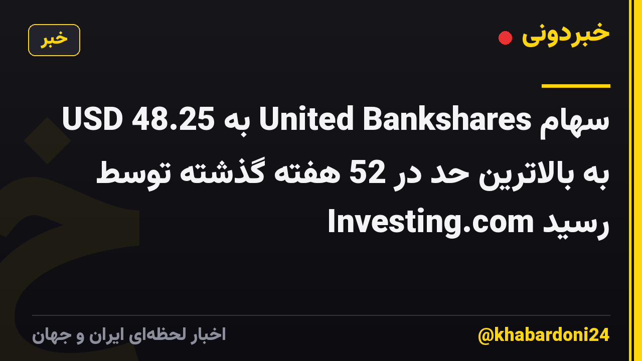 سهام United Bankshares به 48.25 USD به بالاترین حد در 52 هفته گذشته توسط Investing.com رسید