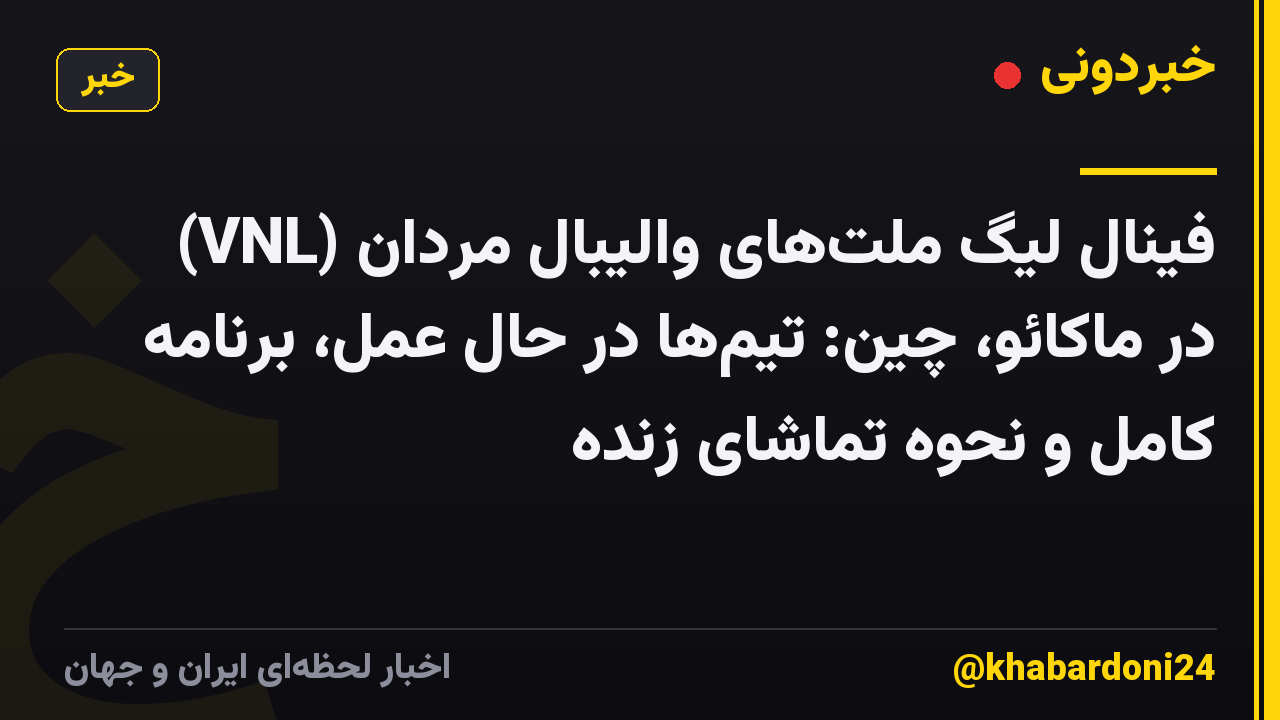 فینال لیگ ملت‌های والیبال مردان (VNL) در ماکائو، چین: تیم‌ها در حال عمل، برنامه کامل و نحوه تماشای زنده