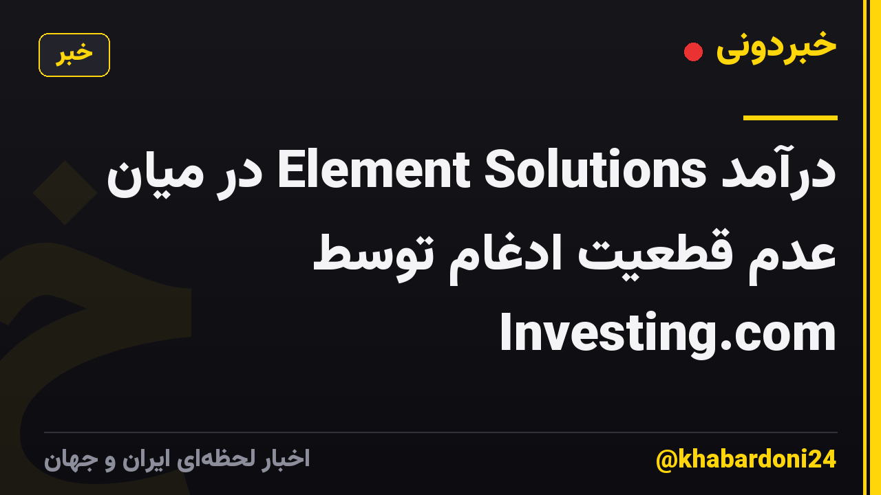 درآمد Element Solutions در میان عدم قطعیت ادغام توسط Investing.com