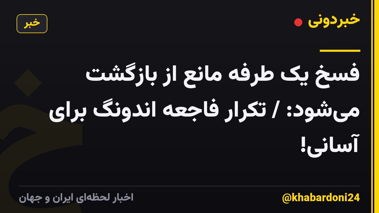 فسخ یک طرفه مانع از بازگشت می‌شود: / تکرار فاجعه اندونگ برای آسانی!