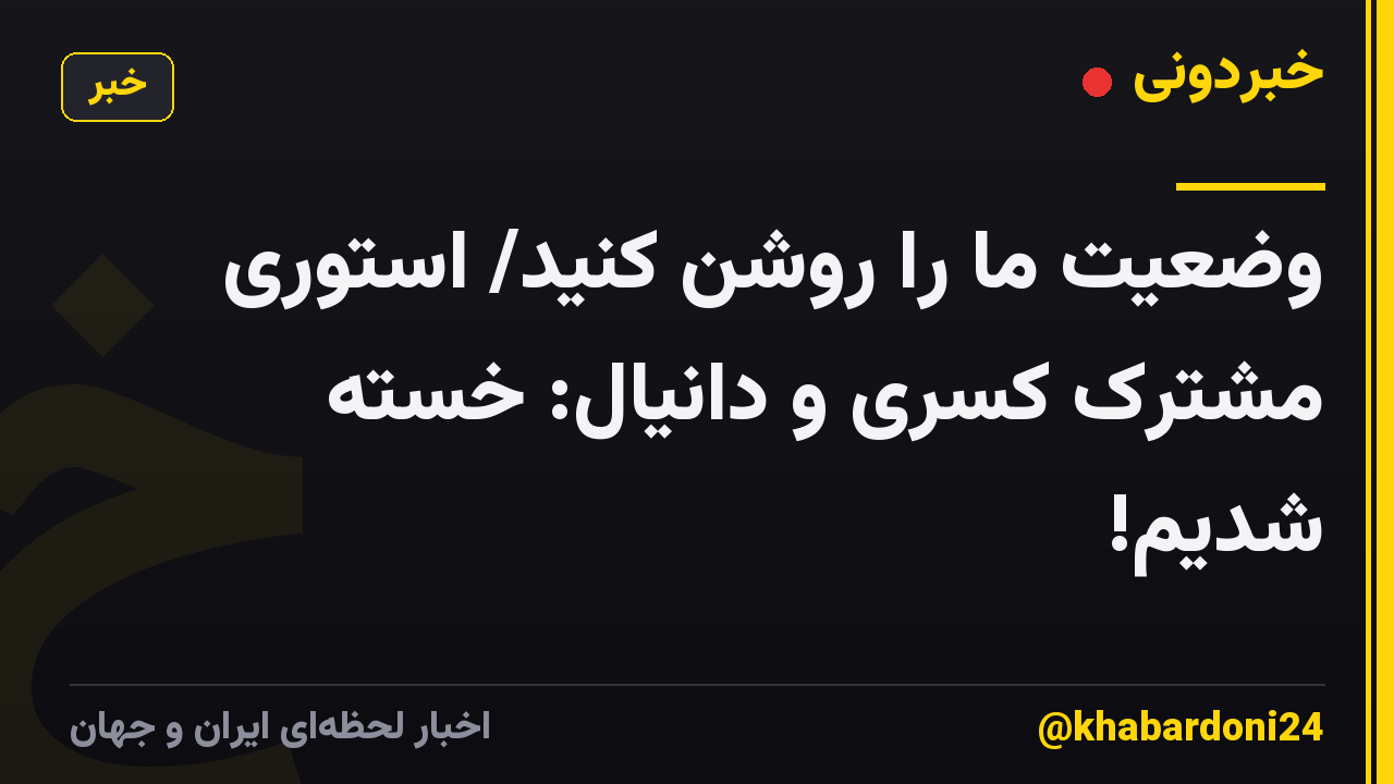 وضعیت ما را روشن کنید/ استوری مشترک کسری و دانیال: خسته شدیم!