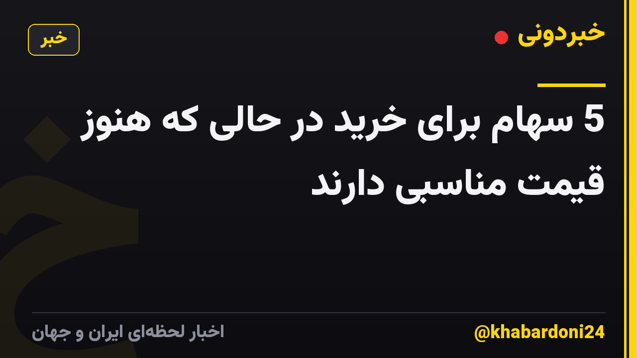 5 سهام برای خرید در حالی که هنوز قیمت مناسبی دارند