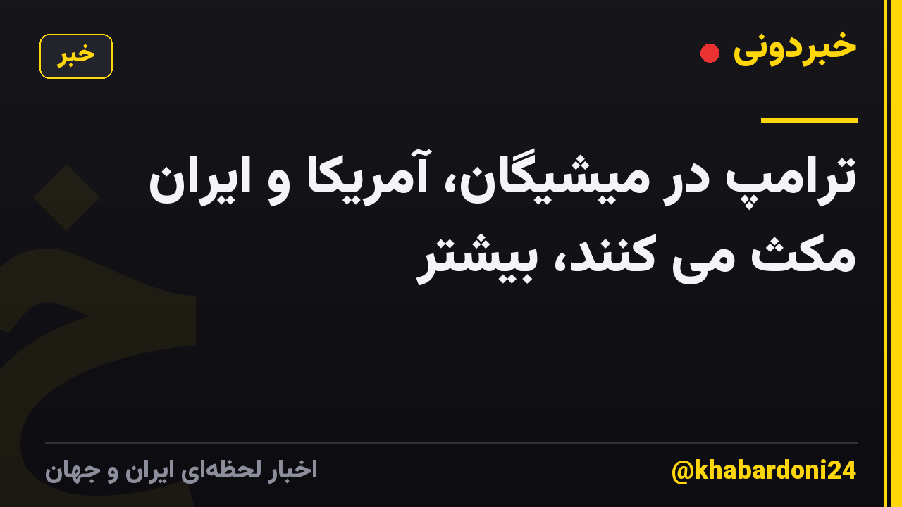 ترامپ در میشیگان، آمریکا و ایران مکث می کنند، بیشتر
